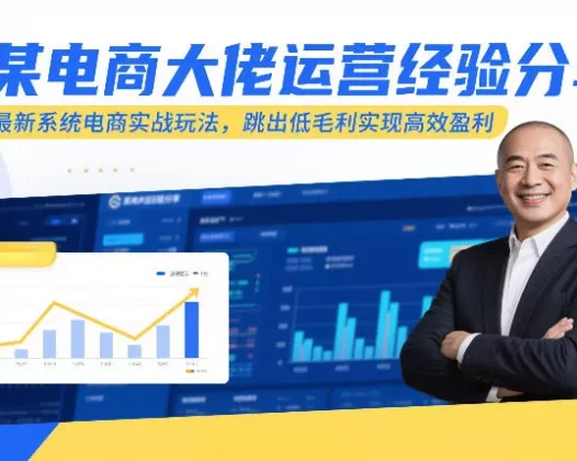 某电商大佬运营经验分享，最新系统电商实战玩法，跳出低毛利实现高效盈利(更新)