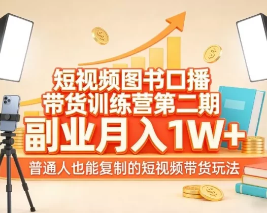 短视频图书口播带货训练营第二期，副业月入1W＋，普通人也能复制的短视频带货玩法（更新）