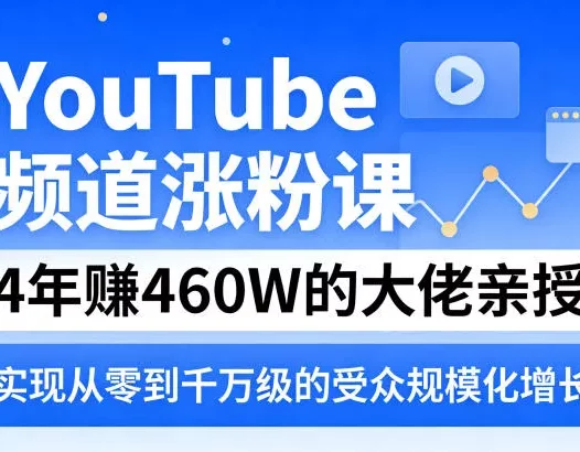YouTube频道涨粉课，4年賺460W的大佬亲授，实现从零到千万级的受众规模化增长