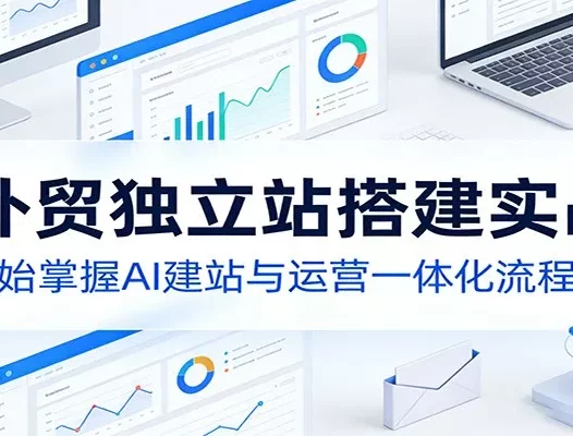 AI外贸独立站搭建实战课：从零开始掌握AI建站与运营一体化流程