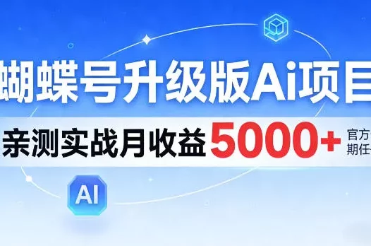蝴蝶号升级版Ai项目，亲测实战月入5k+，全民可做【揭秘】