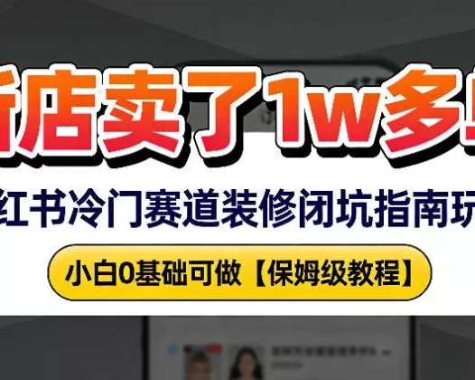 新店19.9客单价卖了1w+，小红书冷门赛道装修闭坑指南玩法，小白0基础可做