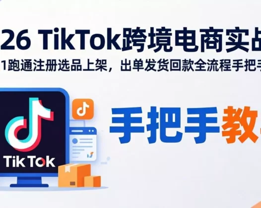 2026TikTok跨境电商实战-更新：从0到1跑通注册选品上架，出单发货回款全流程手把手教学