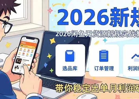 2026闲鱼无货源新规实战教学，从零基础搭建账号到选品上架运营，带你稳定出单月利润破万